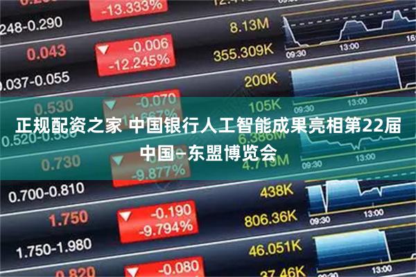 正规配资之家 中国银行人工智能成果亮相第22届中国—东盟博览会