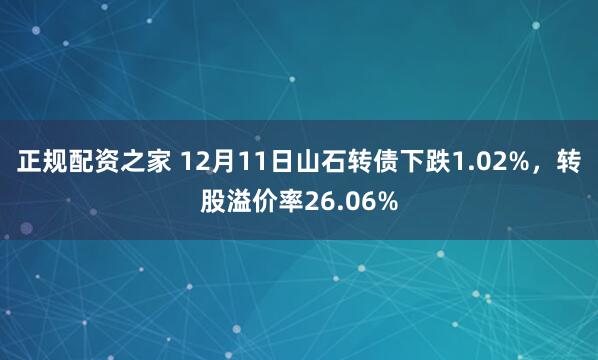 正规配资之家 12月11日山石转债下跌1.02%，转股溢价率26.06%