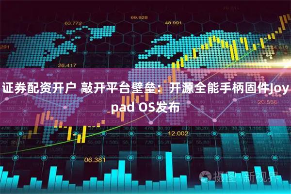 证券配资开户 敲开平台壁垒：开源全能手柄固件Joypad OS发布