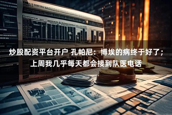 炒股配资平台开户 孔帕尼：博埃的病终于好了；上周我几乎每天都会接到队医电话