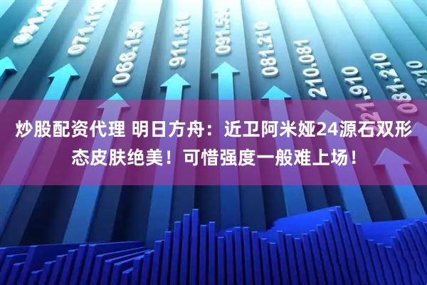 炒股配资代理 明日方舟：近卫阿米娅24源石双形态皮肤绝美！可惜强度一般难上场！
