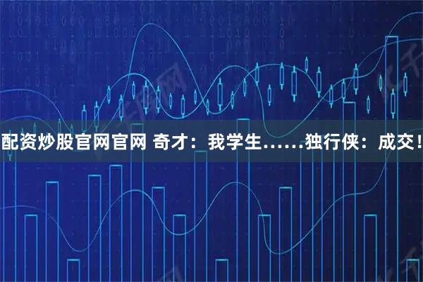 配资炒股官网官网 奇才：我学生……独行侠：成交！