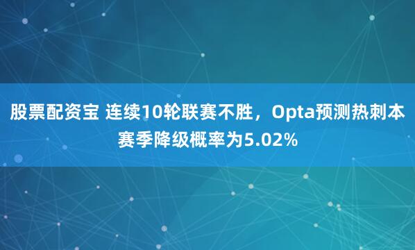 股票配资宝 连续10轮联赛不胜，Opta预测热刺本赛季降级概率为5.02%