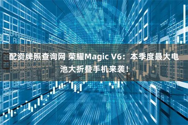 配资牌照查询网 荣耀Magic V6：本季度最大电池大折叠手机来袭！