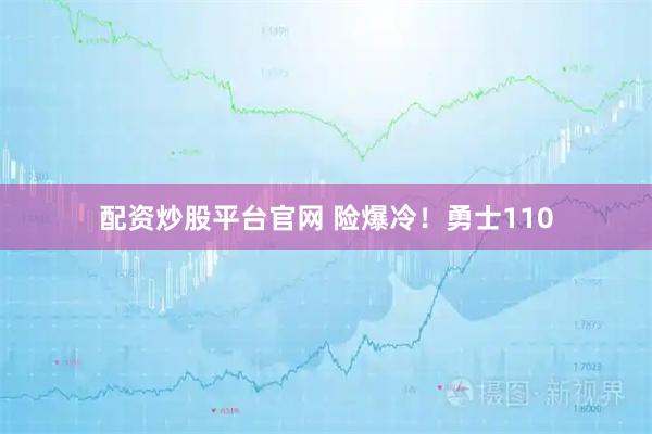 配资炒股平台官网 险爆冷！勇士110